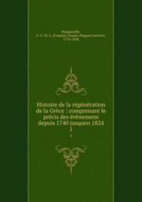 Histoire de la regeneration de la Grece : comprenant le precis des evenemens depuis 1740 jusquen 1824