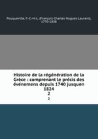 Histoire de la regeneration de la Grece : comprenant le precis des evenemens depuis 1740 jusquen 1824