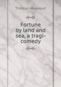 Fortune by land and sea, a tragi-comedy