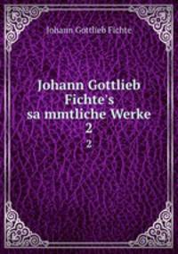 Johann Gottlieb Fichte`s sammtliche Werke. 2