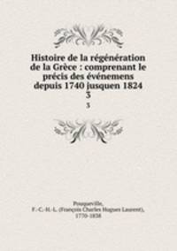 Histoire de la regeneration de la Grece : comprenant le precis des evenemens depuis 1740 jusquen 1824