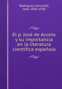El p. Jose de Acosta y su importancia en la literatura cientifica espanola