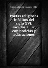 Poetas religiosos ineditos del siglo XVI, sacados a luz, con noticias y aclaraciones