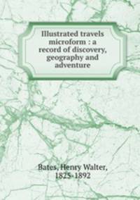 Illustrated travels microform : a record of discovery, geography and adventure