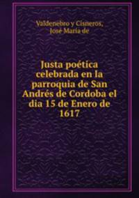 Justa poetica celebrada en la parroquia de San Andres de Cordoba el dia 15 de Enero de 1617