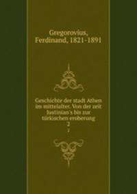Geschichte der stadt Athen im mittelalter. Von der zeit Justinian`s bis zur trkischen eroberung. 2