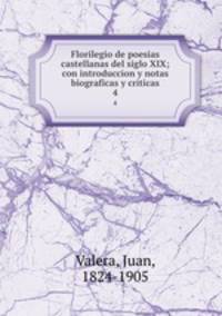 Florilegio de poesias castellanas del siglo XIX; con introduccion y notas biograficas y criticas. 4