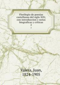 Florilegio de poesias castellanas del siglo XIX; con introduccion y notas biograficas y criticas. 2