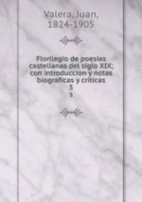 Florilegio de poesias castellanas del siglo XIX; con introduccion y notas biograficas y criticas. 5