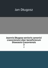 Joannis Dugosz senioris canonici cracoviensis Liber beneficiorum Dioecesis Cracoviensis. 2