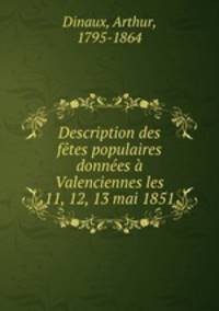 Description des fetes populaires donnees a Valenciennes les 11, 12, 13 mai 1851