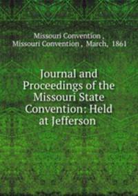 Journal and Proceedings of the Missouri State Convention: Held at Jefferson .
