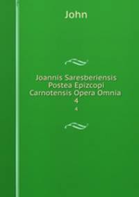 Joannis Saresberiensis Postea Epizcopi Carnotensis Opera Omnia .. 4