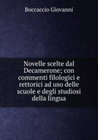 Novelle scelte dal Decamerone; con commenti filologici e rettorici ad uso delle scuole e degli studiosi della lingua