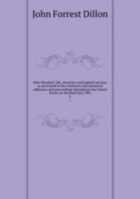 John Marshall; life, character and judicial services as portrayed in the centenary and memorial addresses and proceedings throughout the United States on Marshall day, 1901. 2