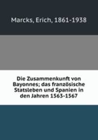 Die Zusammenkunft von Bayonnes; das franzosische Statsleben und Spanien in den Jahren 1563-1567