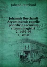 Johannis Burchardi Argentinensis capelle pontificie sacrorum rituum magistri .. 2, 1492-99