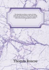 The Spanish novelists, a series of tales, from the earliest period to the close of the seventeenth century; tr. from the originals, with critical and biographical notices. 3