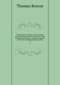 The Spanish novelists, a series of tales, from the earliest period to the close of the seventeenth century; tr. from the originals, with critical and biographical notices. 2