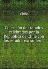 Coleccion de tratados celebrados por la Republica de Chile con los estados extranjeros