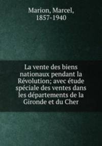 La vente des biens nationaux pendant la Rvolution. Avec tude spciale des ventes dans les dpartements de la Gironde et du Cher