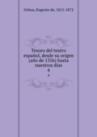 Tesoro del teatro espaol, desde su origen (ao de 1356) hasta nuestros dias. 4