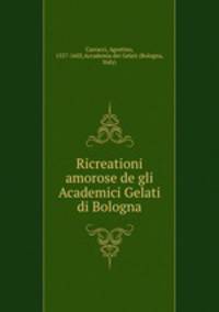 Ricreationi amorose de gli Academici Gelati di Bologna