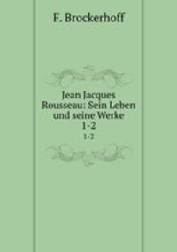 Jean Jacques Rousseau: Sein Leben und seine Werke. 1-2