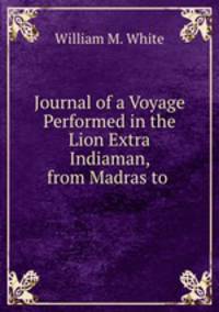 Journal of a Voyage Performed in the Lion Extra Indiaman, from Madras to .