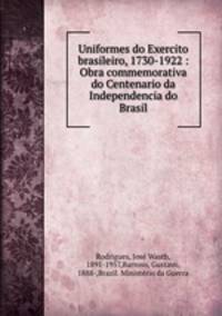 Uniformes do Exercito brasileiro, 1730-1922 : Obra commemorativa do Centenario da Independencia do Brasil