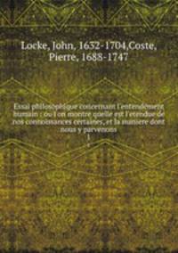 Essai philosophique concernant l`entendement humain : ou l`on montre quelle est l`etendue de nos connoissances certaines, et la maniere dont nous y parvenons. 1