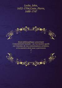 Essai philosophique concernant l`entendement humain : ou l`on montre quelle est l`etendue de nos connoissances certaines, et la maniere dont nous y parvenons. 2