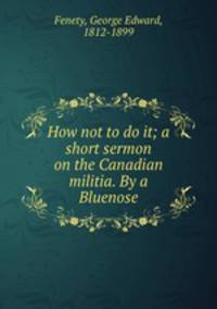 How not to do it; a short sermon on the Canadian militia. By a Bluenose