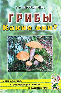 Грибы. Какие они? Знакомство с окружающим миром, развитие речи. Книга для воспитателей, гувернеров и родителей