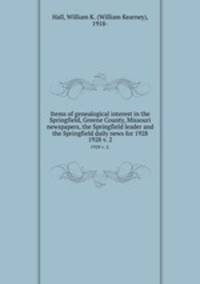 Items of genealogical interest in the Springfield, Greene County, Missouri newspapers, the Springfield leader and the Springfield daily news for 1928. 1928 v. 2.