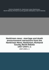 Hankinson news : marriage and death announcement extractions from the Hankinson News, Hankinson, Richland County, North Dakota. 1957-1959 v. 1