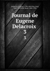 Journal de Eugene Delacroix . 3