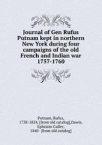 Journal of Gen Rufus Putnam kept in northern New York during four campaigns of the old French and Indian war 1757-1760