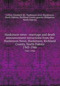 Hankinson news : marriage and death announcement extractions from the Hankinson News, Hankinson, Richland County, North Dakota. 1943-1946