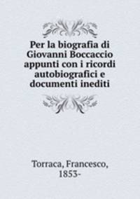 Per la biografia di Giovanni Boccaccio appunti con i ricordi autobiografici e documenti inediti