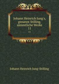 Johann Heinrich Jung`s, genannt Stilling, smmtliche Werke. 11