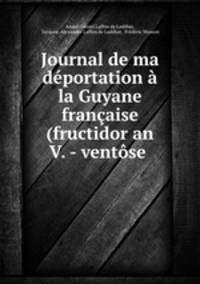 Journal de ma deportation a la Guyane francaise (fructidor an V. - ventose .