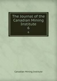 The Journal of the Canadian Mining Institute. 6