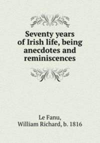 Seventy years of Irish life, being anecdotes and reminiscences