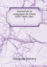 Journal de la campagne de Chine 1859-1860-1861. 1