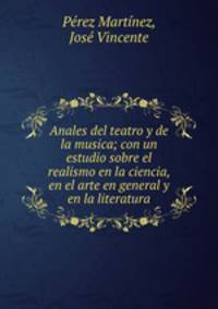 Anales del teatro y de la musica; con un estudio sobre el realismo en la ciencia, en el arte en general y en la literatura