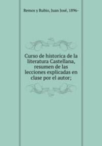 Curso de historica de la literatura Castellana, resumen de las lecciones explicadas en clase por el autor;