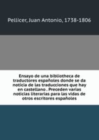 Ensayo de una bibliotheca de traductores espanoles donde se da noticia de las traducciones que hay en castellano . Preceden varias noticias literarias para las vidas de otros escritores espanoles
