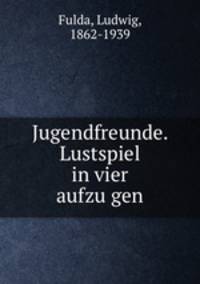Jugendfreunde. Lustspiel in vier aufzu?gen