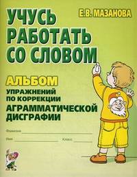 Учусь работать со словом. Альбом упражнений по коррекции аграмматической дисграфии. Учебно-практическое пособие